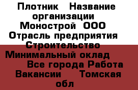 Плотник › Название организации ­ Монострой, ООО › Отрасль предприятия ­ Строительство › Минимальный оклад ­ 20 000 - Все города Работа » Вакансии   . Томская обл.